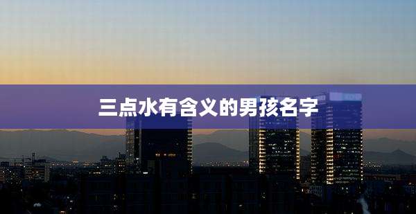 三点水有含义的男孩名字