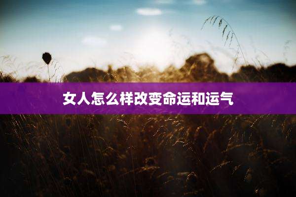 女人怎么样改变命运和运气