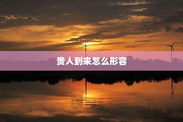 贵人到来怎么形容