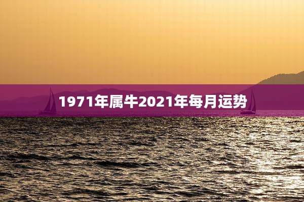 1971年属牛2021年每月运势