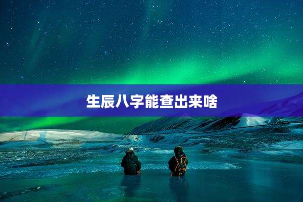生辰八字能查出来啥