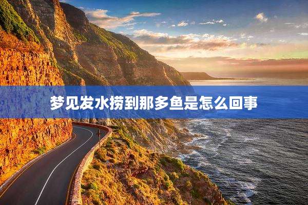 梦见发水捞到那多鱼是怎么回事