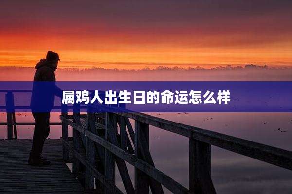 属鸡人出生日的命运怎么样