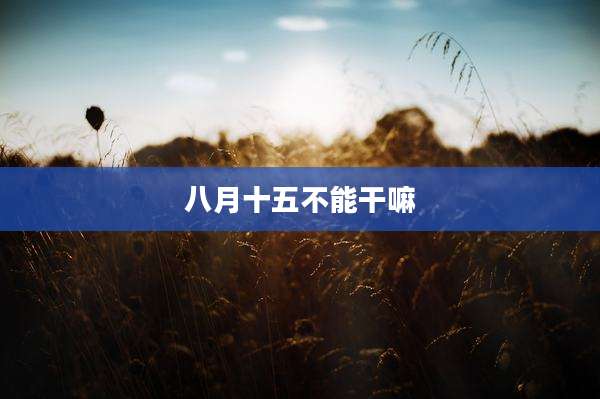八月十五不能干嘛