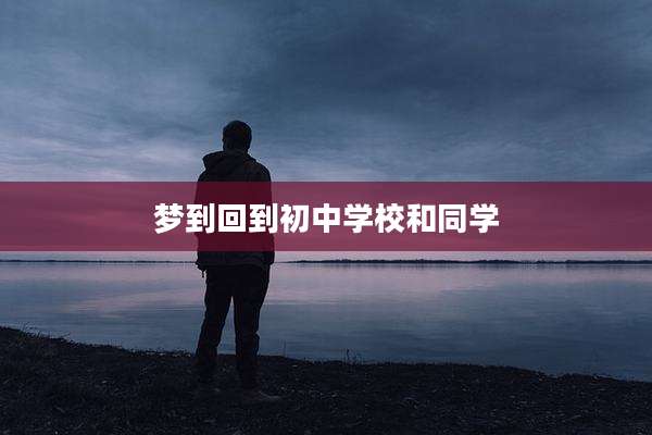 梦到回到初中学校和同学