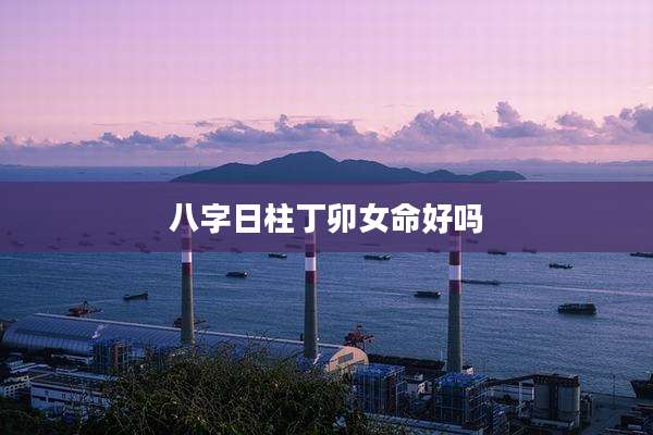 八字日柱丁卯女命好吗