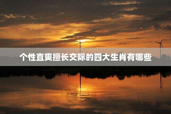个性直爽擅长交际的四大生肖有哪些