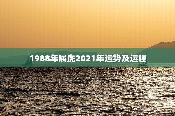 1988年属虎2021年运势及运程