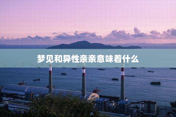 梦见和异性亲亲意味着什么