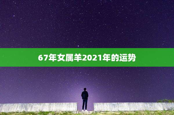 67年女属羊2021年的运势