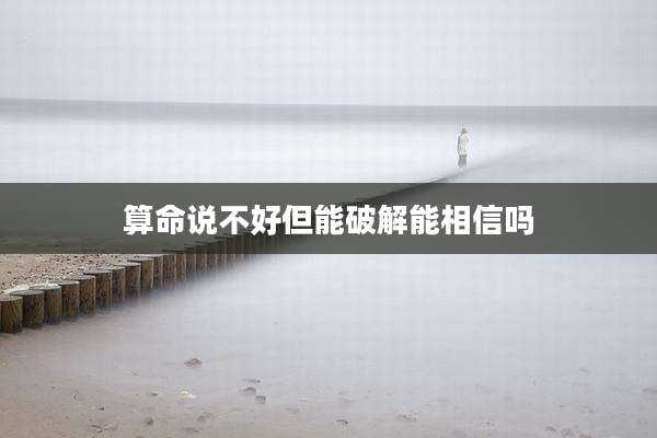 算命说不好但能破解能相信吗