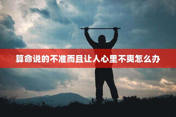 算命说的不准而且让人心里不爽怎么办
