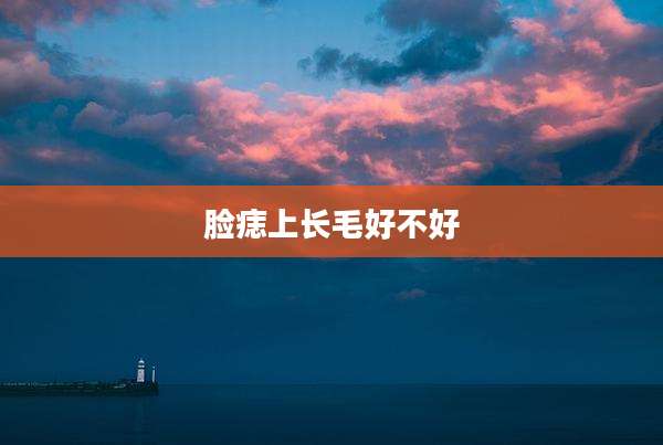 脸痣上长毛好不好