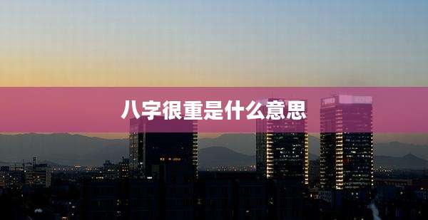 八字很重是什么意思