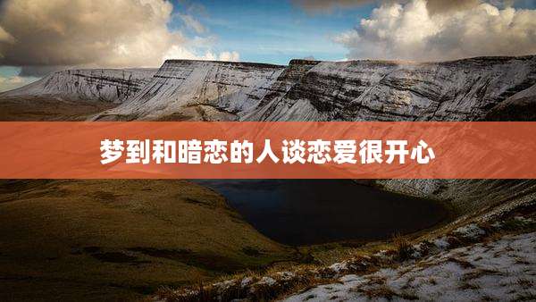 梦到和暗恋的人谈恋爱很开心