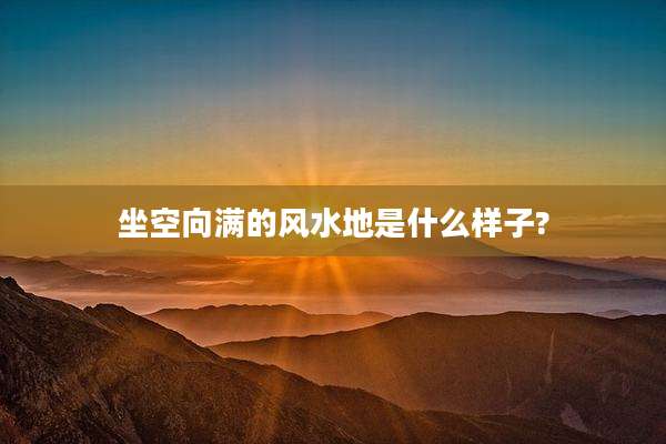 坐空向满的风水地是什么样子?