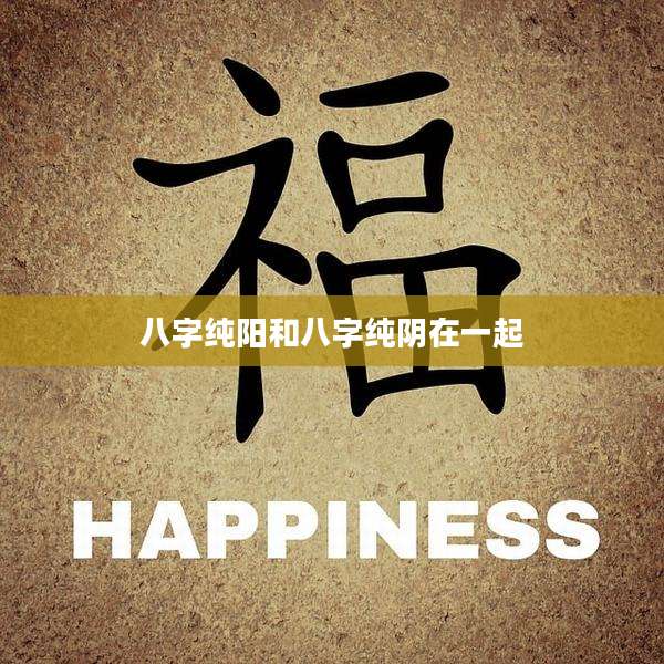 八字纯阳和八字纯阴在一起