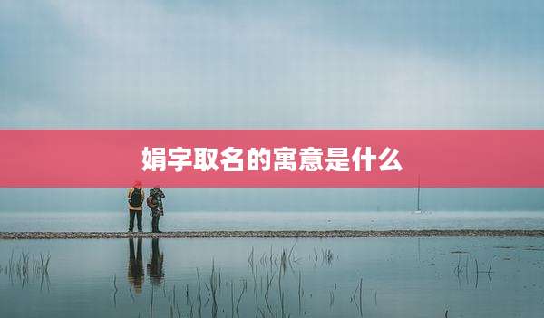 娟字取名的寓意是什么