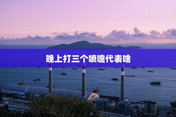 晚上打三个喷嚏代表啥