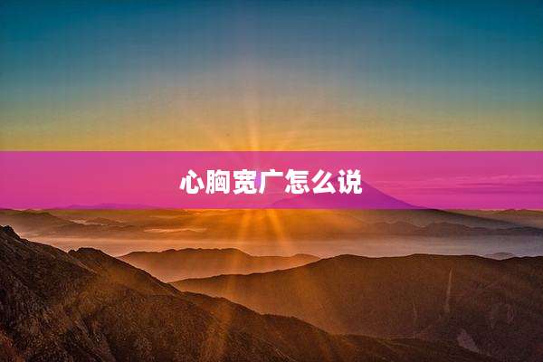 心胸宽广怎么说
