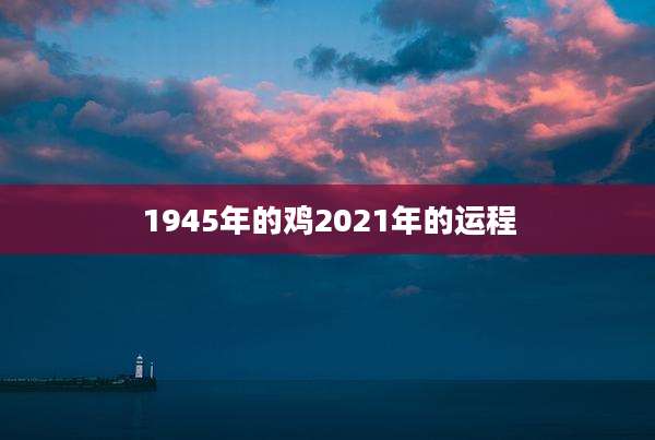 1945年的鸡2021年的运程