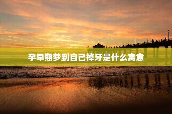 孕早期梦到自己掉牙是什么寓意