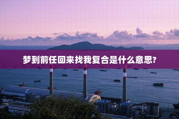 梦到前任回来找我复合是什么意思?