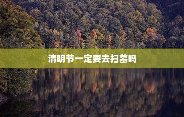 清明节一定要去扫墓吗