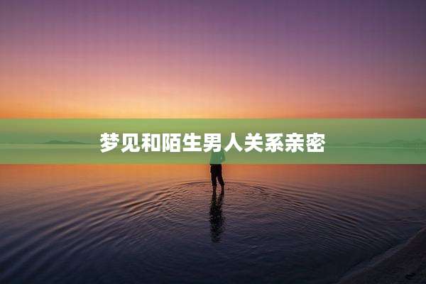 梦见和陌生男人关系亲密