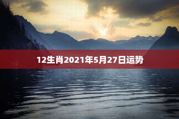 12生肖2021年5月27日运势