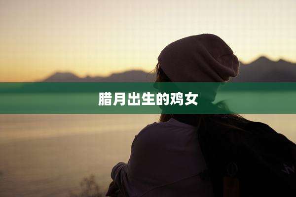 腊月出生的鸡女