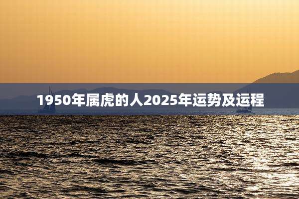 1950年属虎的人2025年运势及运程