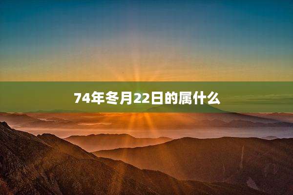 74年冬月22日的属什么