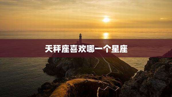 天秤座喜欢哪一个星座