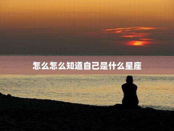 怎么怎么知道自己是什么星座
