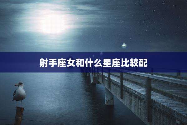 射手座女和什么星座比较配