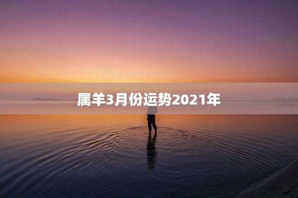 属羊3月份运势2021年