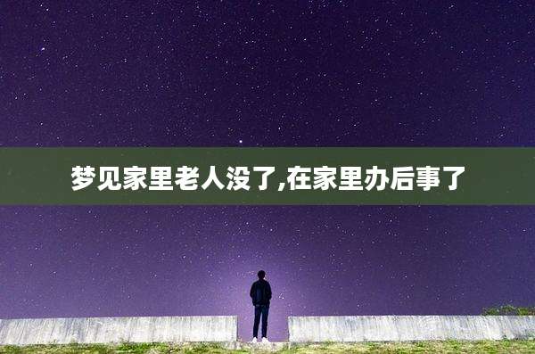 梦见家里老人没了,在家里办后事了