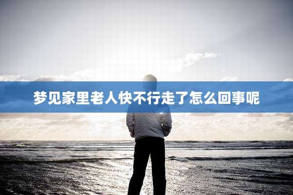 梦见家里老人快不行走了怎么回事呢