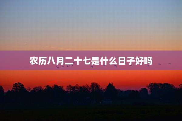 农历八月二十七是什么日子好吗