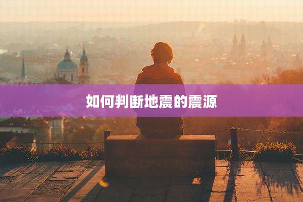 如何判断地震的震源