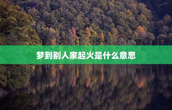 梦到别人家起火是什么意思