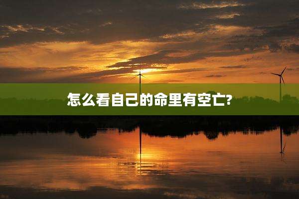 怎么看自己的命里有空亡?