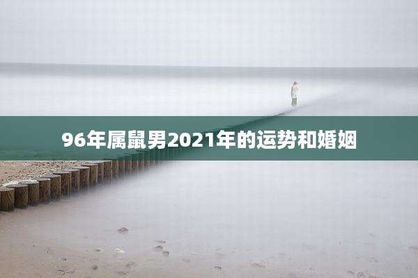 96年属鼠男2021年的运势和婚姻