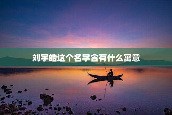 刘宇皓这个名字含有什么寓意