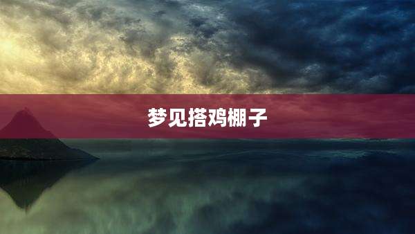 梦见搭鸡棚子