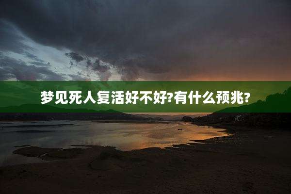 梦见死人复活好不好?有什么预兆?