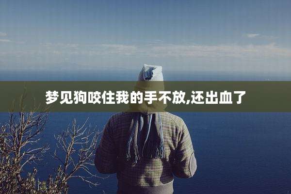 梦见狗咬住我的手不放,还出血了