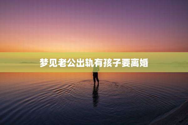 梦见老公出轨有孩子要离婚