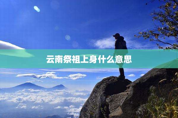 云南祭祖上身什么意思